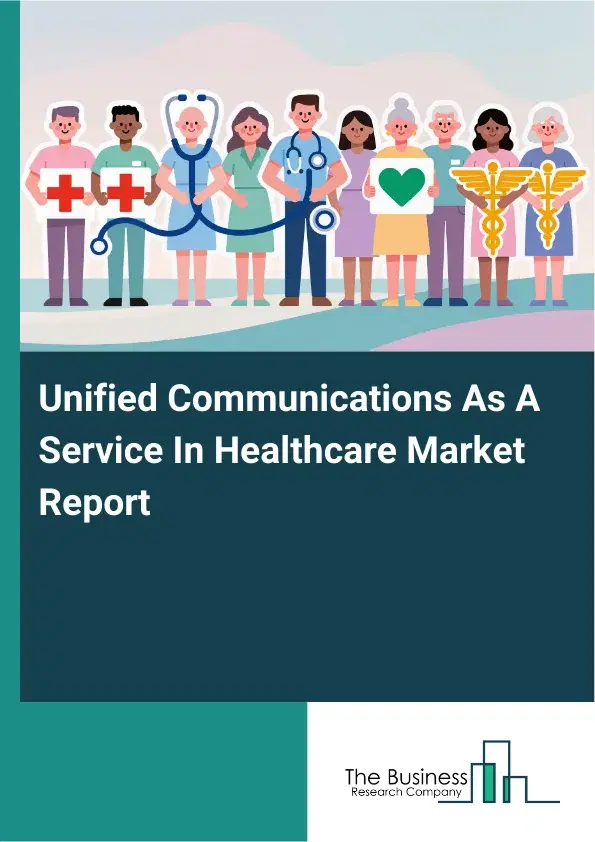 Global Unified Communications As A Service In Healthcare Market Report 2026 Global Unified Communications As A Service In Healthcare Market Report 2026