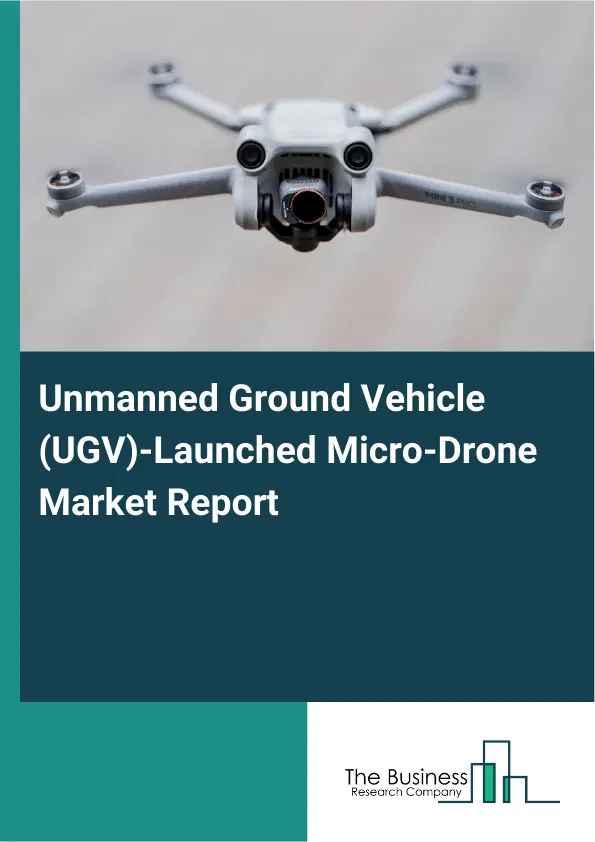 Global Unmanned Ground Vehicle (UGV)-Launched Micro-Drone Market Report 2026 Global Unmanned Ground Vehicle (UGV)-Launched Micro-Drone Market Report 2026