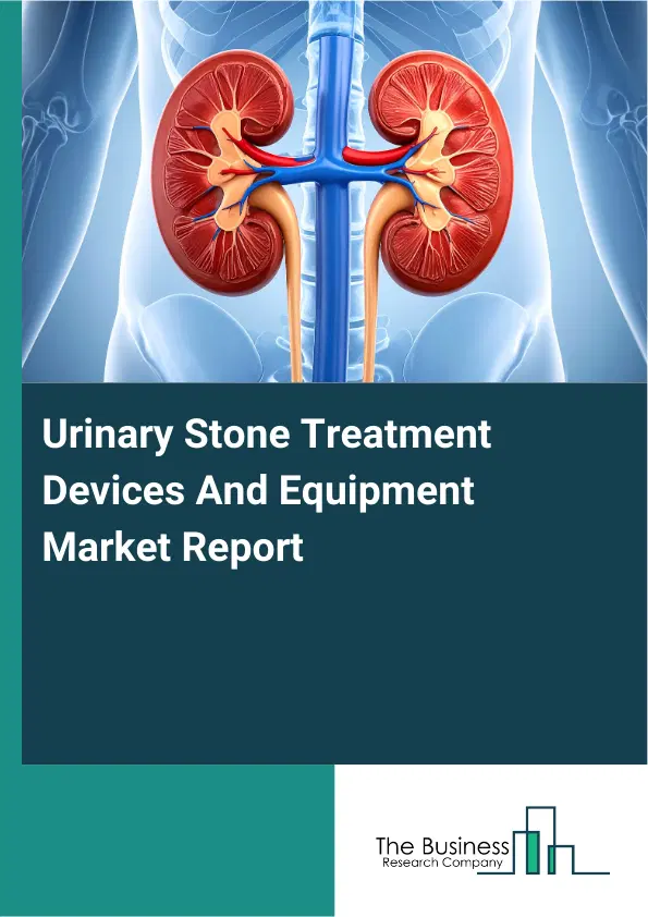 Global Urinary Stone Treatment Devices And Equipment Market Report 2026 Global Urinary Stone Treatment Devices And Equipment Market Report 2026