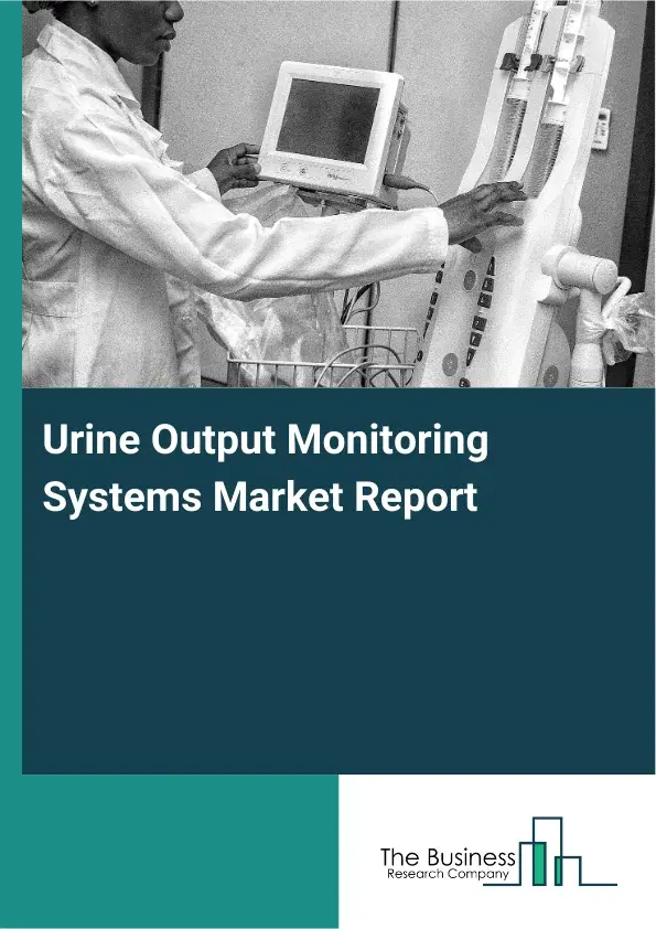 Global Urine Output Monitoring Systems Market Report 2026 Global Urine Output Monitoring Systems Market Report 2026