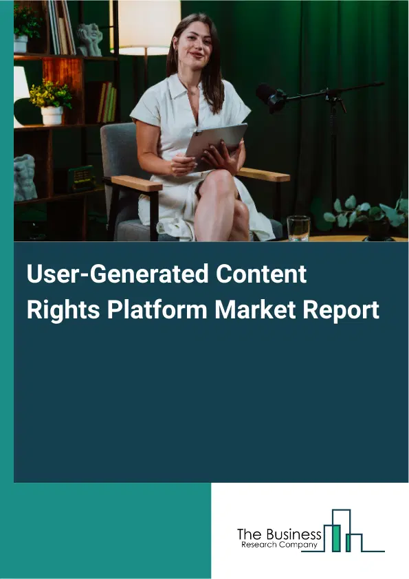 Global User-Generated Content Rights Platform Market Report 2026 Global User-Generated Content Rights Platform Market Report 2026