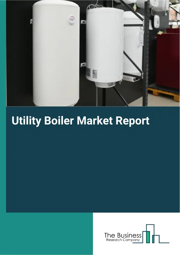 Global Utility Boiler Market Report 2026 Global Utility Boiler Market Report 2026