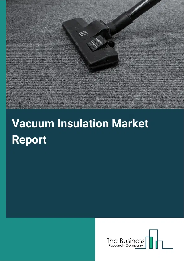 Global Vacuum Insulation Market Report 2026 Global Vacuum Insulation Market Report 2026