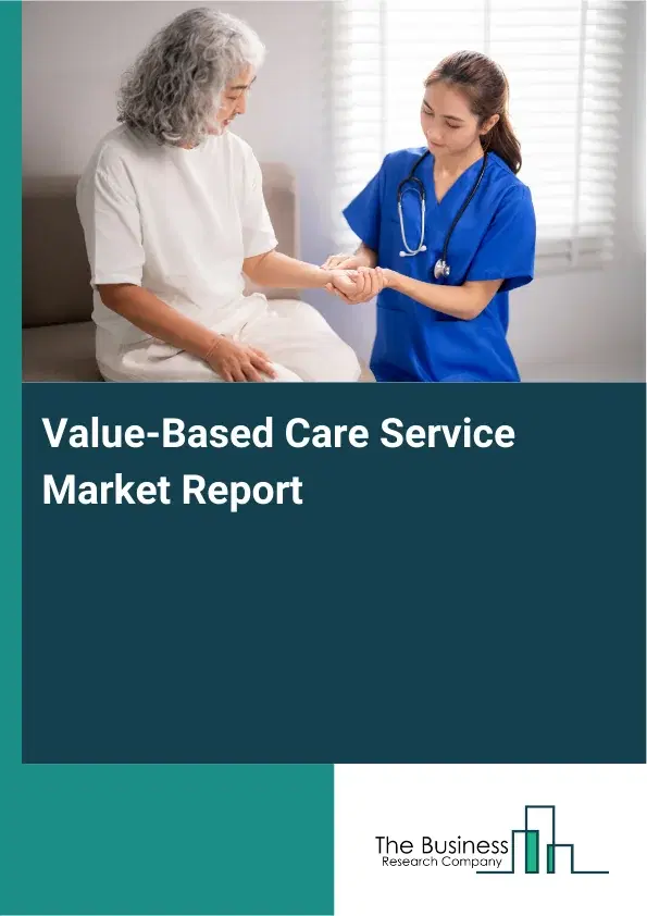 Global Value-Based Care Service Market Report 2026 Global Value-Based Care Service Market Report 2026