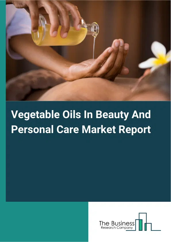 Global Vegetable Oils In Beauty And Personal Care Market Report 2026 Global Vegetable Oils In Beauty And Personal Care Market Report 2026