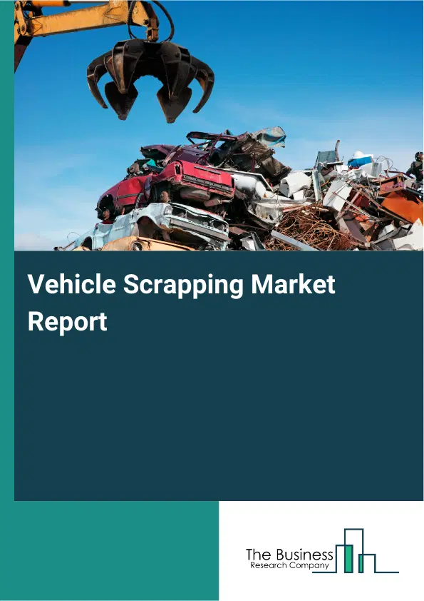 Global Vehicle Scrapping Market Report 2026 Global Vehicle Scrapping Market Report 2026