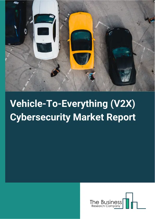 Global Vehicle-To-Everything (V2X) Cybersecurity Market Report 2026 Global Vehicle-To-Everything (V2X) Cybersecurity Market Report 2026
