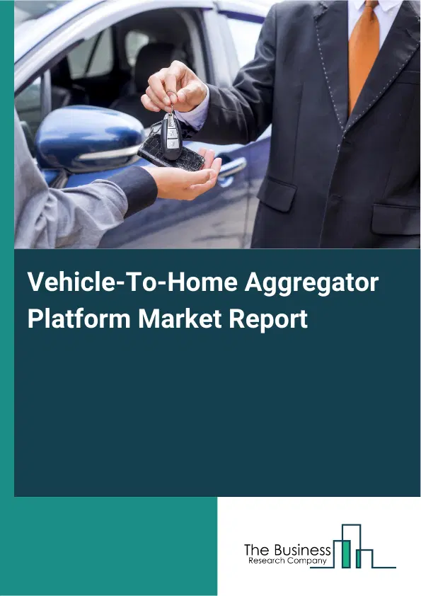 Global Vehicle-To-Home Aggregator Platform Market Report 2026 Global Vehicle-To-Home Aggregator Platform Market Report 2026