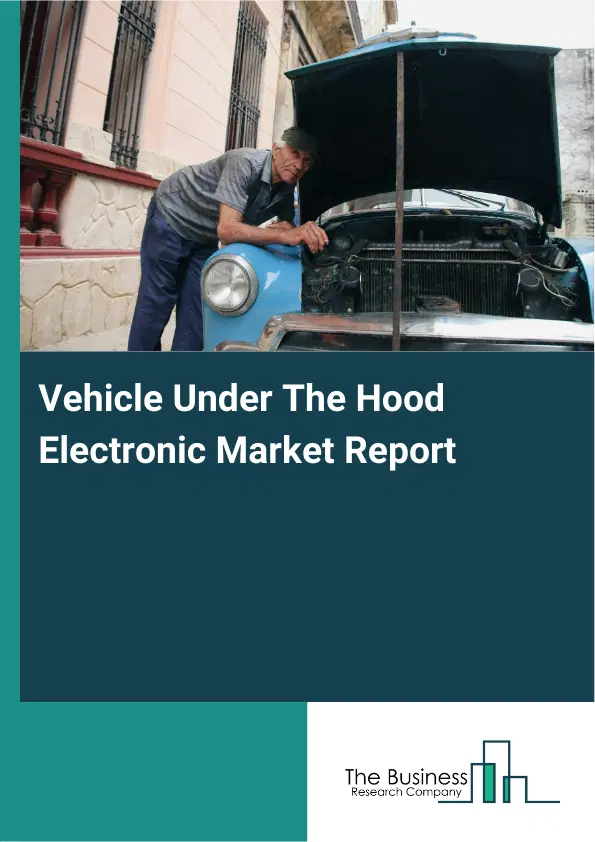 Global Vehicle Under The Hood Electronic Market Report 2026 Global Vehicle Under The Hood Electronic Market Report 2026