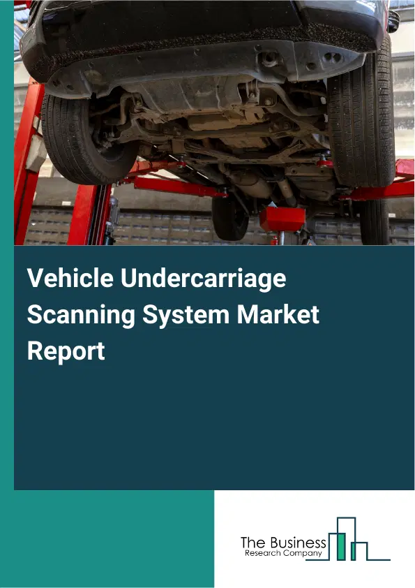 Global Vehicle Undercarriage Scanning System Market Report 2026 Global Vehicle Undercarriage Scanning System Market Report 2026