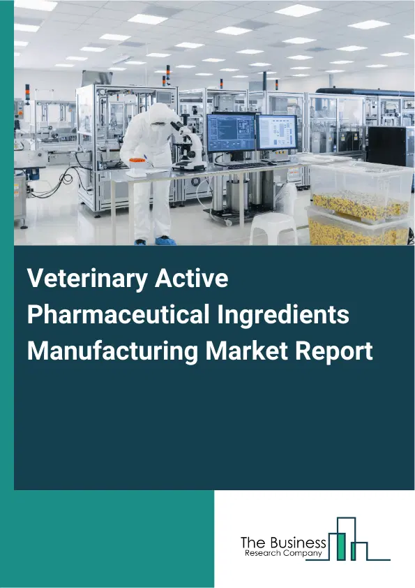Global Veterinary Active Pharmaceutical Ingredients Manufacturing Market Report 2026 Global Veterinary Active Pharmaceutical Ingredients Manufacturing Market Report 2026