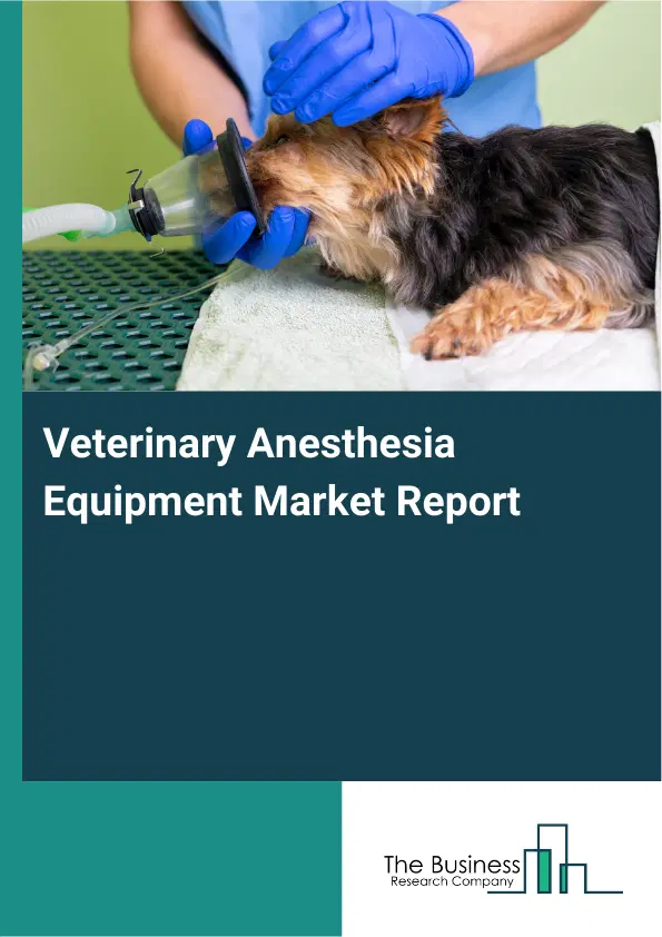Global Veterinary Anesthesia Equipment Market Report 2026 Global Veterinary Anesthesia Equipment Market Report 2026