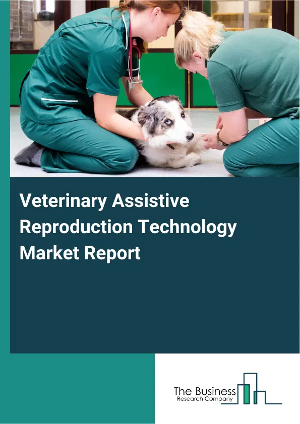 Global Veterinary Assistive Reproduction Technology Market Report 2026 Global Veterinary Assistive Reproduction Technology Market Report 2026