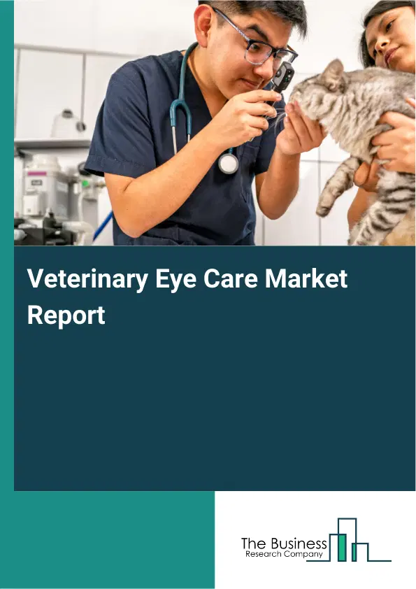 Global Veterinary Eye Care Market Report 2026 Global Veterinary Eye Care Market Report 2026