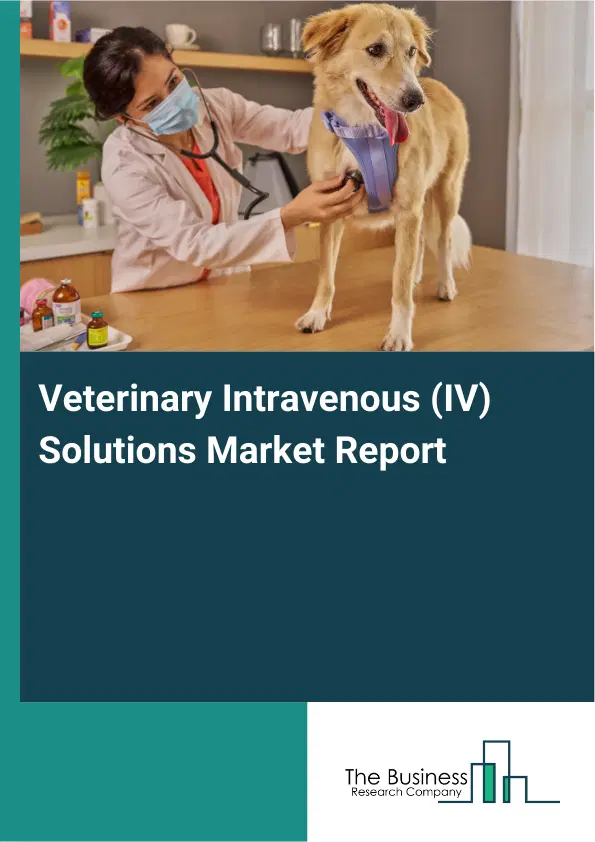 Global Veterinary Intravenous (IV) Solutions Market Report 2026 Global Veterinary Intravenous (IV) Solutions Market Report 2026