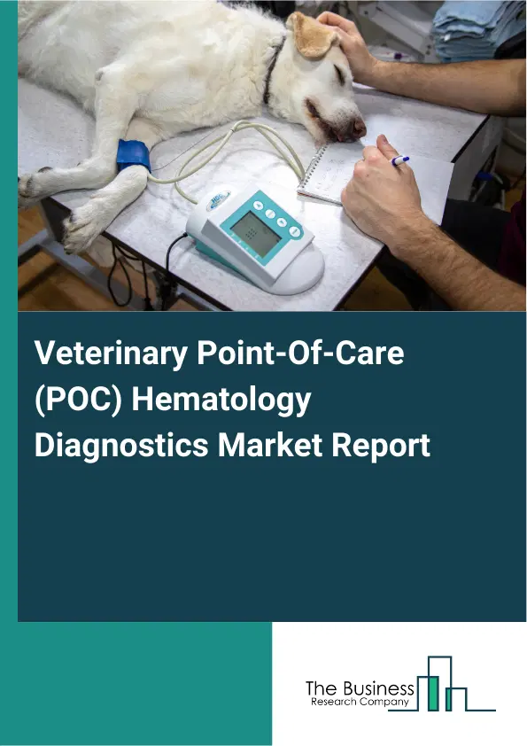 Global Veterinary Point-Of-Care (POC) Hematology Diagnostics Market Report 2026 Global Veterinary Point-Of-Care (POC) Hematology Diagnostics Market Report 2026