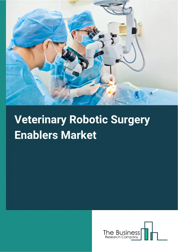 Veterinary Robotic Surgery Enablers Market Report 2026 Veterinary Robotic Surgery Enablers Market Report 2026