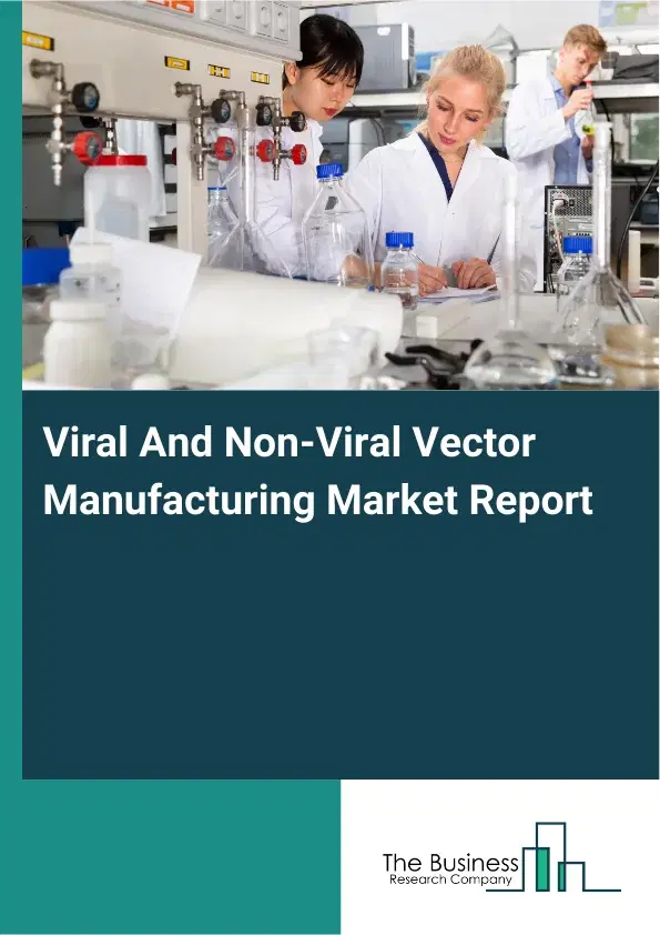 Global Viral And Non-Viral Vector Manufacturing Market Report 2026 Global Viral And Non-Viral Vector Manufacturing Market Report 2026