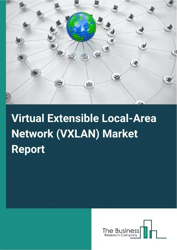 Global Virtual Extensible Local-Area Network (VXLAN) Market Report 2026 Global Virtual Extensible Local-Area Network (VXLAN) Market Report 2026