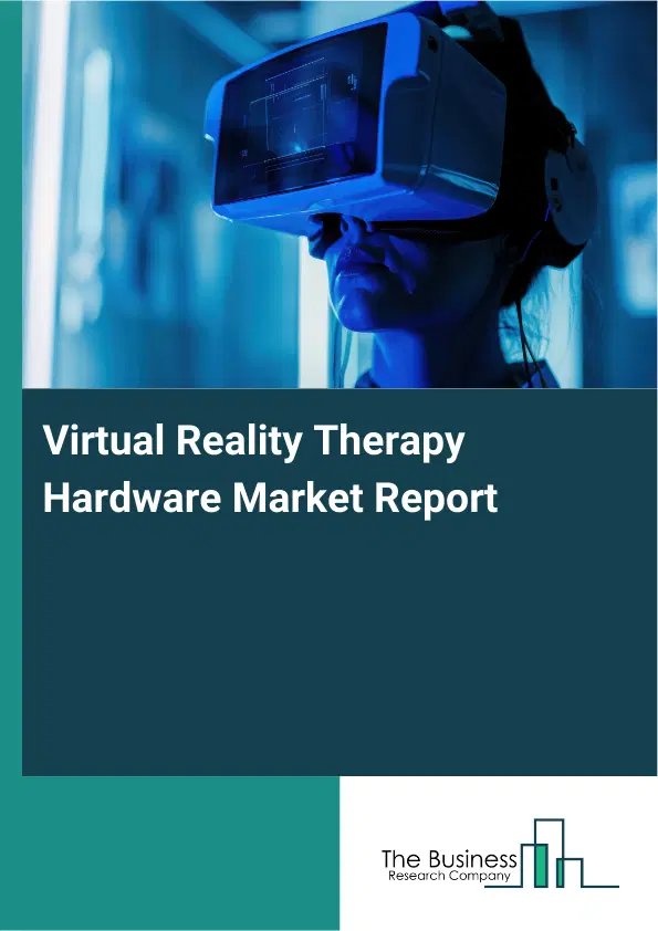 Global Virtual Reality Therapy Hardware Market Report 2026 Global Virtual Reality Therapy Hardware Market Report 2026