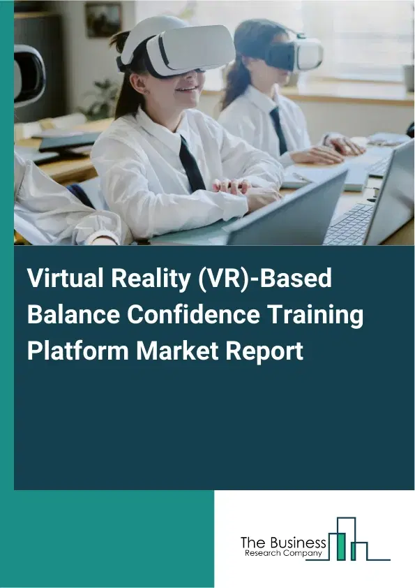 Global Virtual Reality (VR)-Based Balance Confidence Training Platform Market Report 2026 Global Virtual Reality (VR)-Based Balance Confidence Training Platform Market Report 2026