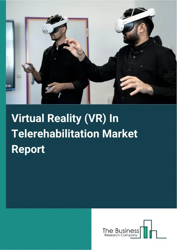 Global Virtual Reality (VR) In Telerehabilitation Market Report 2026 Global Virtual Reality (VR) In Telerehabilitation Market Report 2026