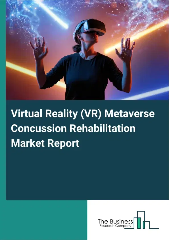 Global Virtual Reality (VR) Metaverse Concussion Rehabilitation Market Report 2026 Global Virtual Reality (VR) Metaverse Concussion Rehabilitation Market Report 2026