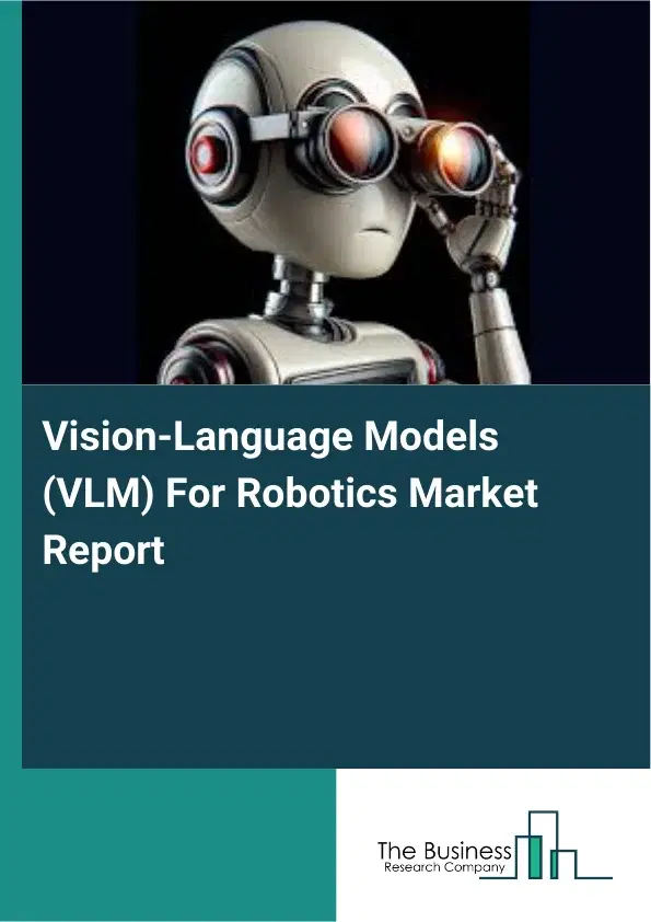 Global Vision-Language Models (VLM) For Robotics Market Report 2026 Global Vision-Language Models (VLM) For Robotics Market Report 2026