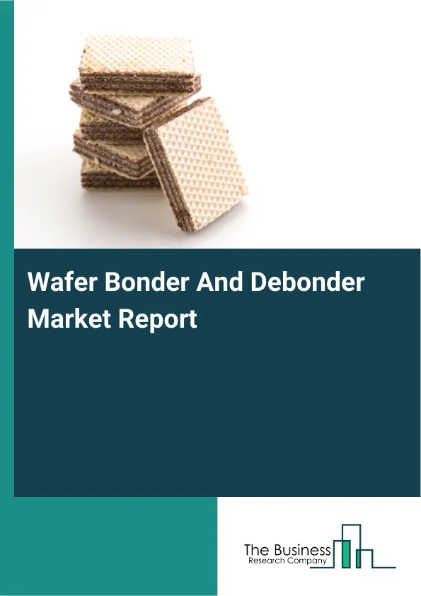 Global Wafer Bonder And Debonder Market Report 2026 Global Wafer Bonder And Debonder Market Report 2026