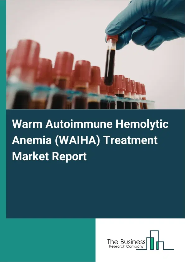 Global Warm Autoimmune Hemolytic Anemia (WAIHA) Treatment Market Report 2026 Global Warm Autoimmune Hemolytic Anemia (WAIHA) Treatment Market Report 2026