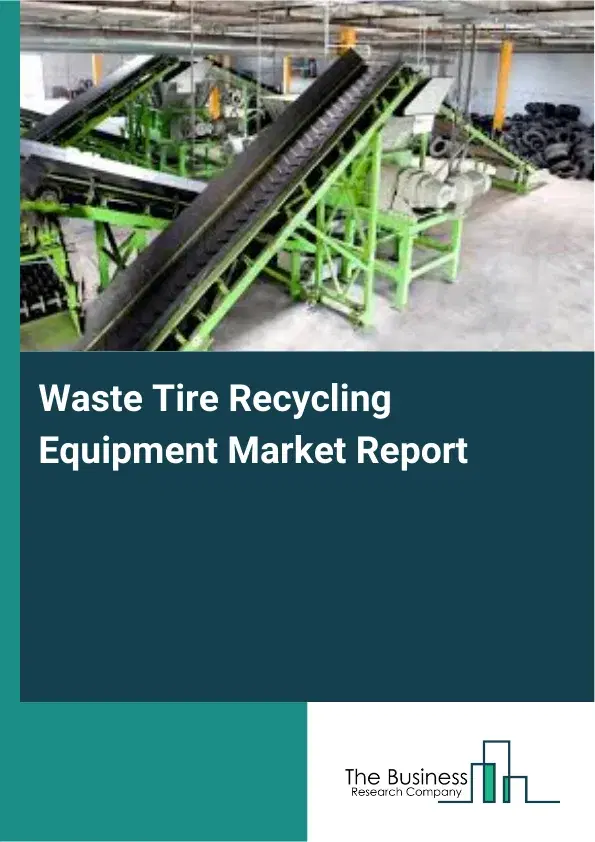 Global Waste Tire Recycling Equipment Market Report 2026 Global Waste Tire Recycling Equipment Market Report 2026