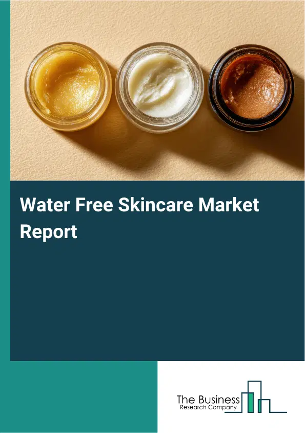 Global Water Free Skincare Market Report 2026 Global Water Free Skincare Market Report 2026