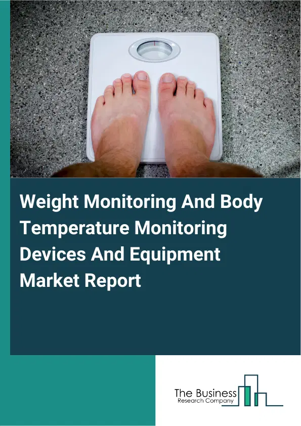 Global Weight Monitoring And Body Temperature Monitoring Devices And Equipment Market Report 2026 Global Weight Monitoring And Body Temperature Monitoring Devices And Equipment Market Report 2026