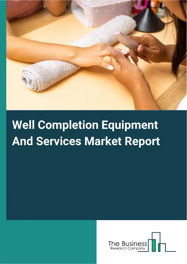 Global Well Completion Equipment And Services Market Report 2026 Global Well Completion Equipment And Services Market Report 2026