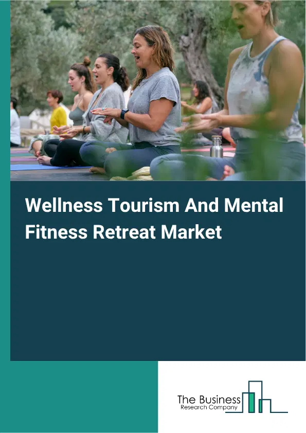 Wellness Tourism And Mental Fitness Retreat Market Report 2026 Wellness Tourism And Mental Fitness Retreat Market Report 2026