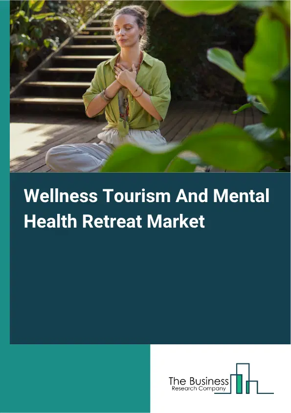 Wellness Tourism And Mental Health Retreat Market Report 2026 Wellness Tourism And Mental Health Retreat Market Report 2026