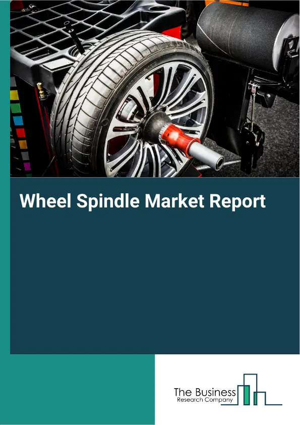 Global Wheel Spindle Market Report 2026 Global Wheel Spindle Market Report 2026