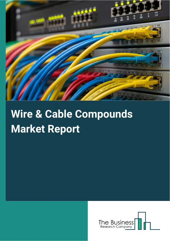 Global Wire & Cable Compounds Market Report 2026 Global Wire & Cable Compounds Market Report 2026