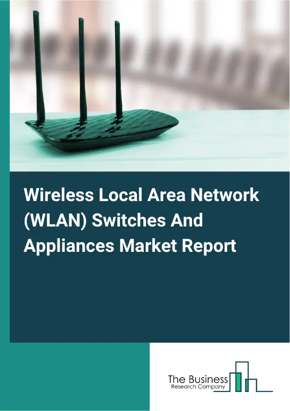 Wireless Local Area Network (WLAN) Switches And Appliances Market Report 2026 Wireless Local Area Network (WLAN) Switches And Appliances Market Report 2026