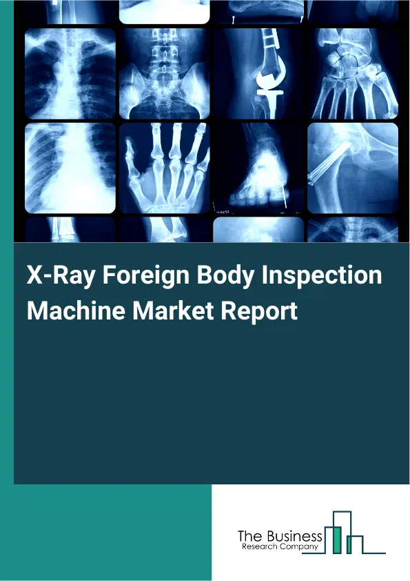 Global X-Ray Foreign Body Inspection Machine Market Report 2026 Global X-Ray Foreign Body Inspection Machine Market Report 2026