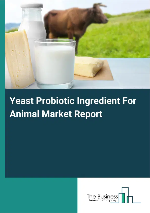 Global Yeast Probiotic Ingredient For Animal Market Report 2026 Global Yeast Probiotic Ingredient For Animal Market Report 2026