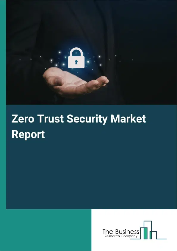 Global Zero Trust Security Market Report 2026 Global Zero Trust Security Market Report 2026