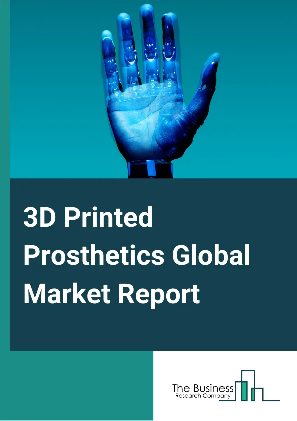 3D Printed Prosthetics Global Market Report 2024 – By Type (Sockets, Limbs, Joints, Covers, Other Types), By Material (Polypropylene, Polyethylene, Acrylics, Polyurethane), By End-User (Hospitals, Rehabilitation Centers, Prosthetic Clinics) – Market Size, Trends, And Global Forecast 2024-2033