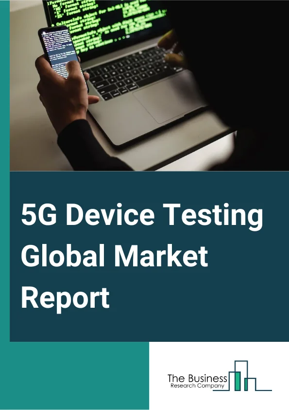 5G Device Testing Global Market Report 2024 – By Equipment (Oscilloscopes, Signal Generators, Spectrum Analyzers), By Revenue Type (New, Rental), By End-User (Telecom Equipment Manufacturers, Original Device Manufacturers, Telecom Service Providers, Other End Users) – Market Size, Trends, And Global Forecast 2024-2033