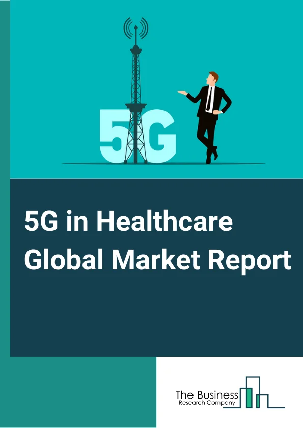 5G in Healthcare Global Market Report 2023 – By Component (Hardware, Services, Connectivity), By Type (Data Transmission, Wearable Devices, Telediagnosis, Telemonitoring, Telerobotic Surgery, Other Types), By End Users (Healthcare Providers, Healthcare Payers, Other End Users) – Market Size, Trends, And Global Forecast 2023-2032