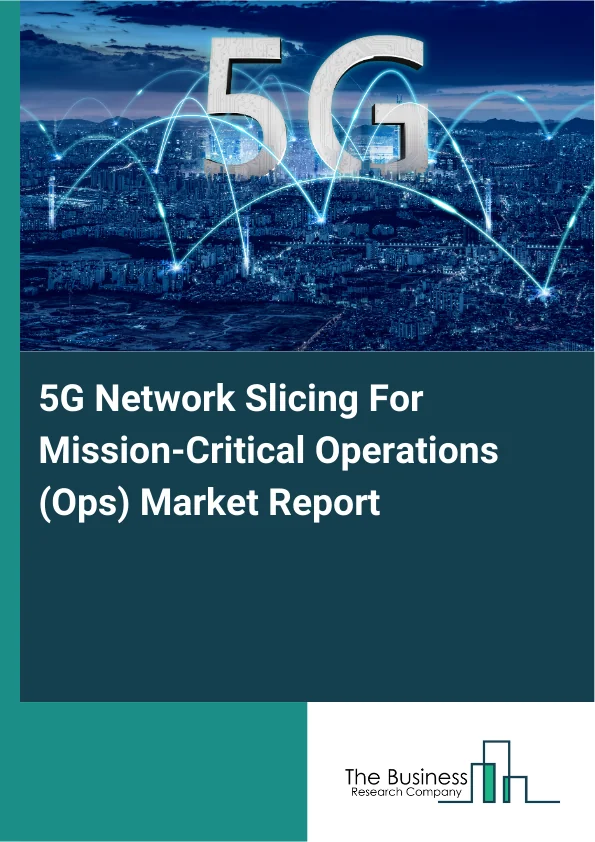 5G Network Slicing For Mission-Critical Operations (Ops) Market Report Infographic Image
