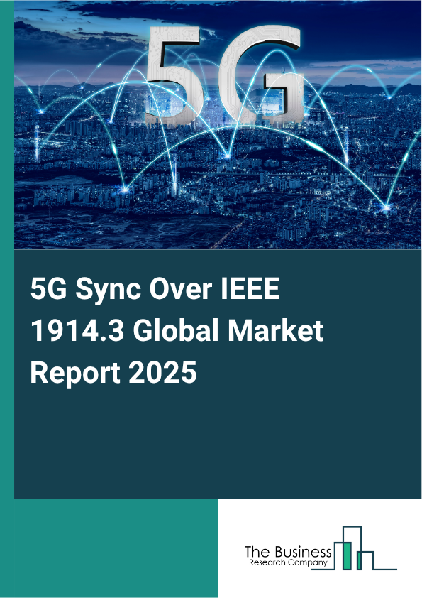 Global 5G Sync Over IEEE 1914.3 Market Report 2025