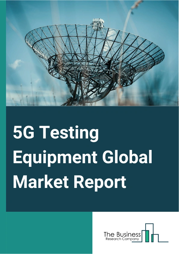 5G Testing Equipment Global Market Report 2025 – By Equipment Type (Oscilloscopes, Signal Generators, Spectrum Analyzers, Network Analyzers, Other Equipment Types), By Revenue Source (New, Rental), By Application (Lab Testing, Performance Testing, Wireless And RF Testing), By End-User (Telecom Equipment Manufacturers, Original Device Manufacturers (ODMs), Telecom Service Providers, Other End-Users) – Market Size, Trends, And Global Forecast 2025-2034
