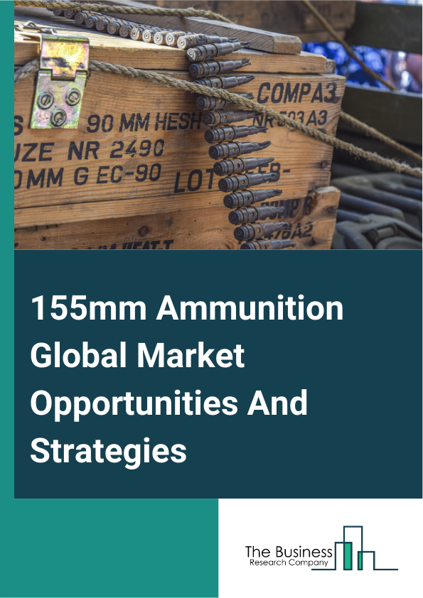 155mm Ammunition Global Market Opportunities And Strategies To 2033