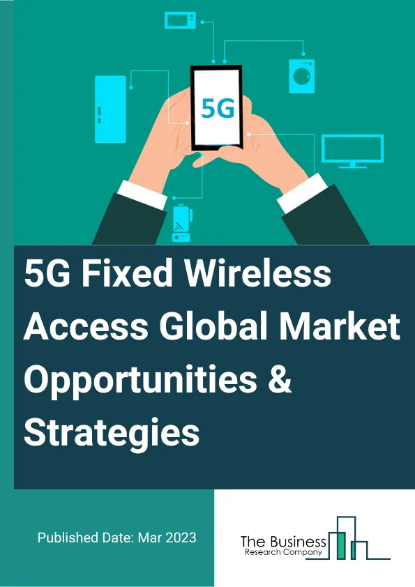 5G Fixed Wireless Access Market Opportunities And Strategies To 2032
